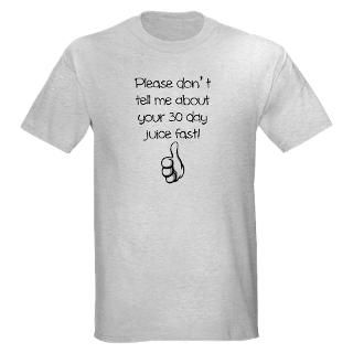 Please dont tell me about your 30 day juice fast T Shirt by