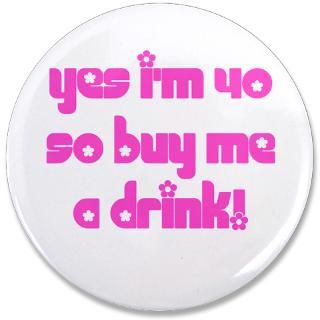 Yes Im 40 So Buy Me A Drink 3.5 Button for $5.00