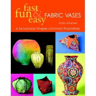 Fast, Fun & Easy Fabric Vases 6 Sensational Shapes  Unlimited