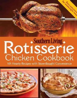 Southern Living Rotisserie Chicken Cookbook 101 Hearty Recipes With