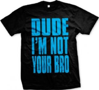 Dude Im Not Your Bro Mens T shirt, Big and Bold Funny